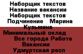 Наборщик текстов › Название вакансии ­ Наборщик текстов › Подчинение ­ Марина Кузьмина › Минимальный оклад ­ 1 500 - Все города Работа » Вакансии   . Удмуртская респ.,Сарапул г.